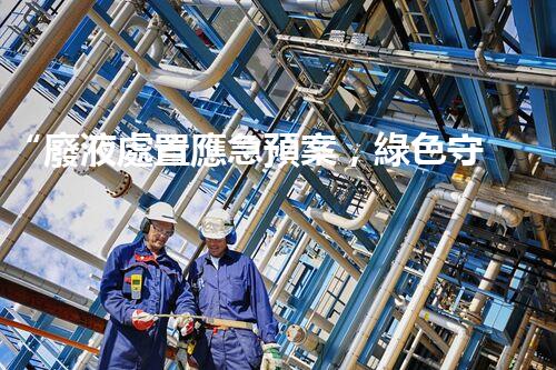 “廢液處置應急預案，綠色守護，安全無憂新篇章”